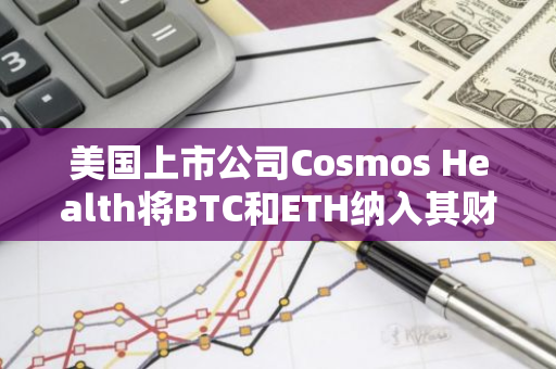 美国上市公司Cosmos Health将BTC和ETH纳入其财政储备资产