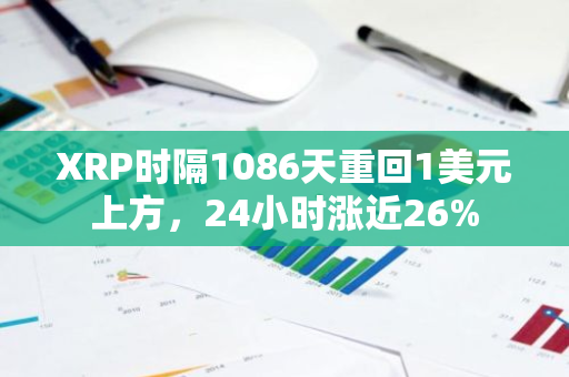 XRP时隔1086天重回1美元上方，24小时涨近26%