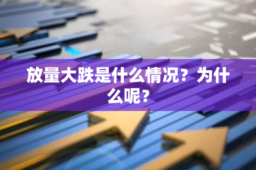 放量大跌是什么情况？为什么呢？