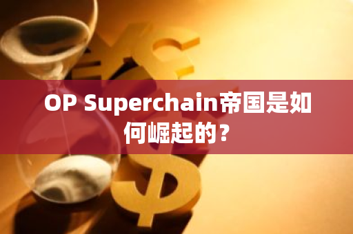 OP Superchain帝国是如何崛起的？