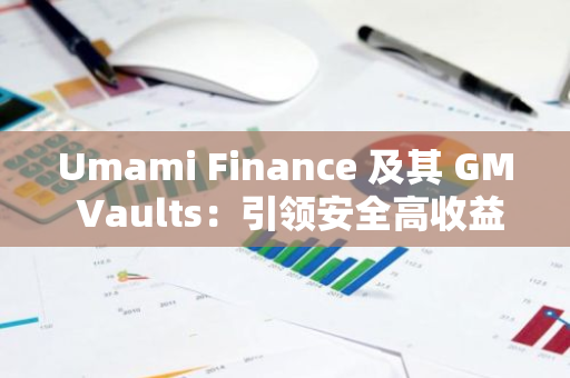 Umami Finance 及其 GM Vaults：引领安全高收益的金融新潮流