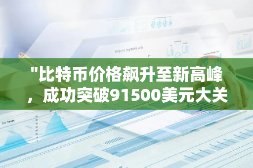 "比特币价格飙升至新高峰，成功突破91500美元大关，创下历史新高纪录"