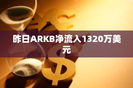 昨日ARKB净流入1320万美元