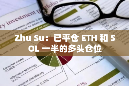 Zhu Su：已平仓 ETH 和 SOL 一半的多头仓位