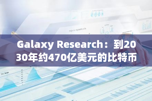 Galaxy Research：到2030年约470亿美元的比特币流动性或会接入比特币L2网络