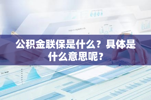 公积金联保是什么？具体是什么意思呢？