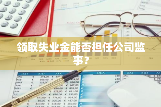 领取失业金能否担任公司监事？