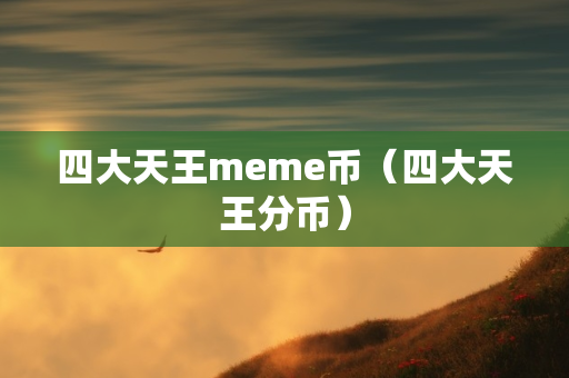 四大天王meme币（四大天王分币）