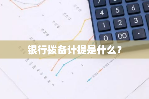 银行拨备计提是什么？