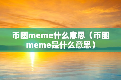 币圈meme什么意思（币圈meme是什么意思）