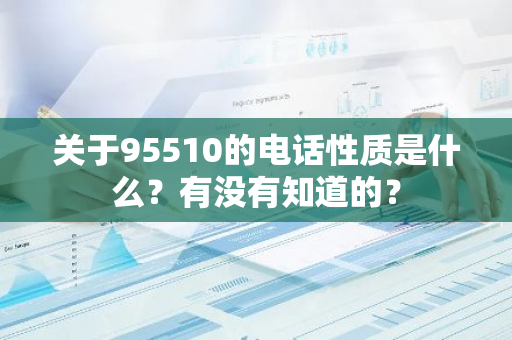 关于95510的电话性质是什么？有没有知道的？