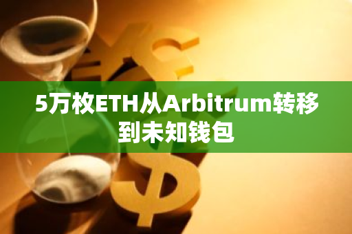 5万枚ETH从Arbitrum转移到未知钱包