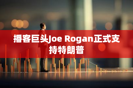 播客巨头Joe Rogan正式支持特朗普