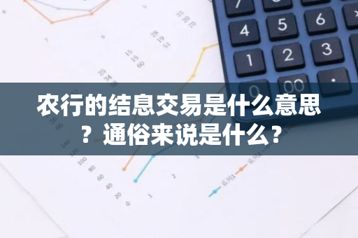 农行的结息交易是什么意思？通俗来说是什么？