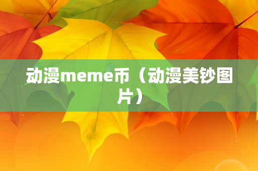 动漫meme币（动漫美钞图片）