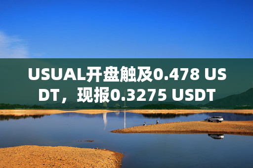 USUAL开盘触及0.478 USDT，现报0.3275 USDT