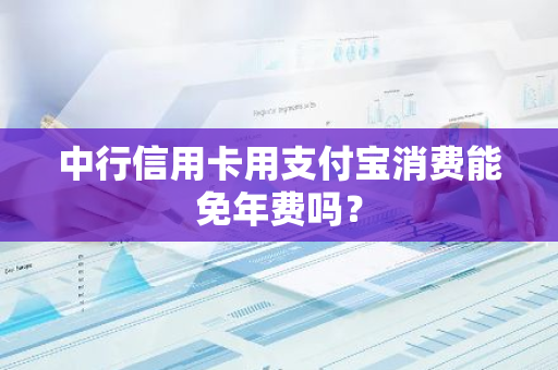 中行信用卡用支付宝消费能免年费吗？