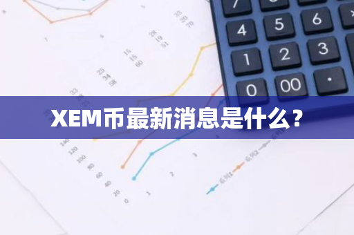 XEM币最新消息是什么？