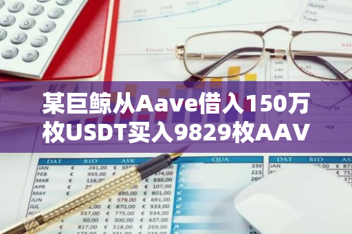 某巨鲸从Aave借入150万枚USDT买入9829枚AAVE