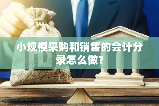 小规模采购和销售的会计分录怎么做？