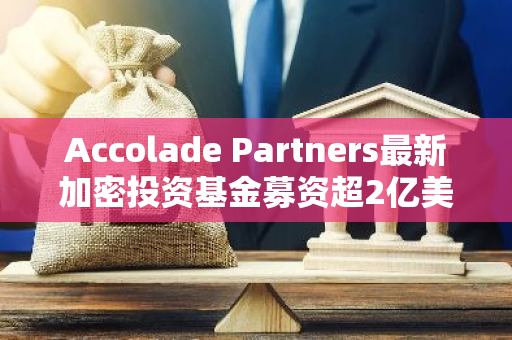 Accolade Partners最新加密投资基金募资超2亿美元