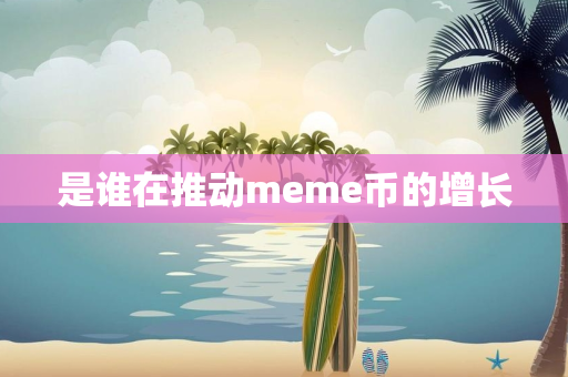 是谁在推动meme币的增长