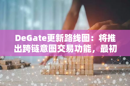 DeGate更新路线图：将推出跨链意图交易功能，最初支持Solana网络