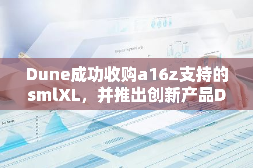 Dune成功收购a16z支持的smlXL，并推出创新产品Dune Echo，引领行业新潮流