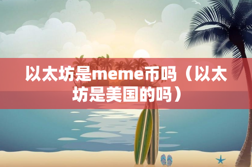 以太坊是meme币吗（以太坊是美国的吗）