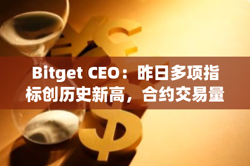 Bitget CEO：昨日多项指标创历史新高，合约交易量仅次于币安