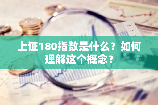 上证180指数是什么？如何理解这个概念？