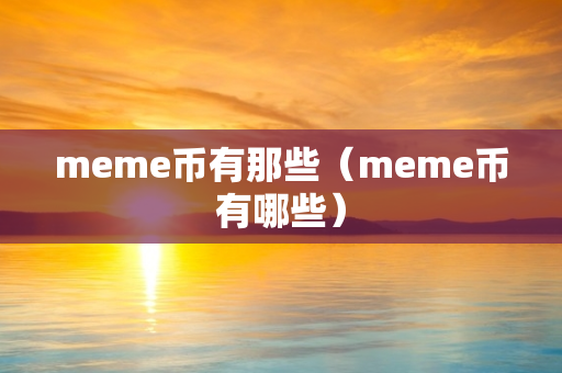 meme币有那些（meme币有哪些）