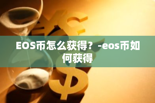 EOS币怎么获得？-eos币如何获得