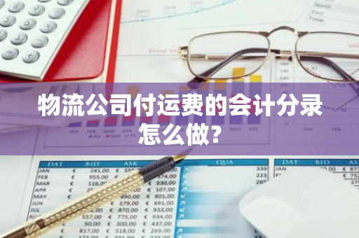 物流公司付运费的会计分录怎么做？