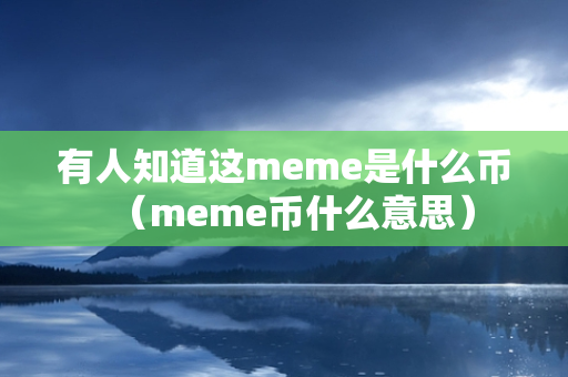 有人知道这meme是什么币（meme币什么意思）