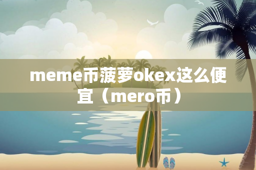 meme币菠萝okex这么便宜（mero币）