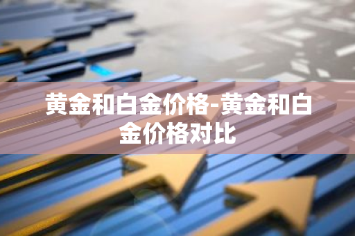 黄金和白金价格-黄金和白金价格对比