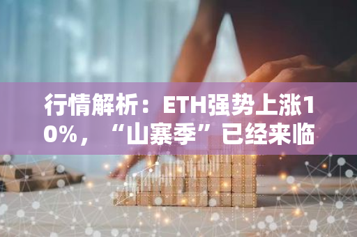 行情解析：ETH强势上涨10%，“山寨季”已经来临？