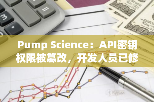 Pump Science：API密钥权限被篡改，开发人员已修复问题并将在测试完成后重新上线