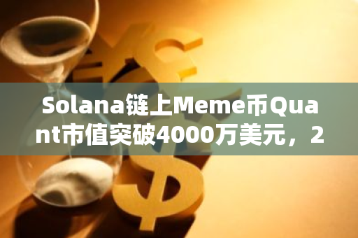 Solana链上Meme币Quant市值突破4000万美元，24小时交易量达9900万美元