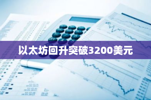 以太坊回升突破3200美元