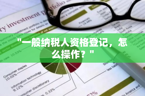 "一般纳税人资格登记，怎么操作？"