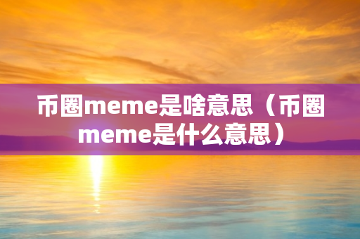 币圈meme是啥意思（币圈meme是什么意思）