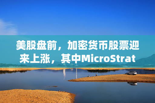 美股盘前，加密货币股票迎来上涨，其中MicroStrategy涨幅达到8%，表现抢眼