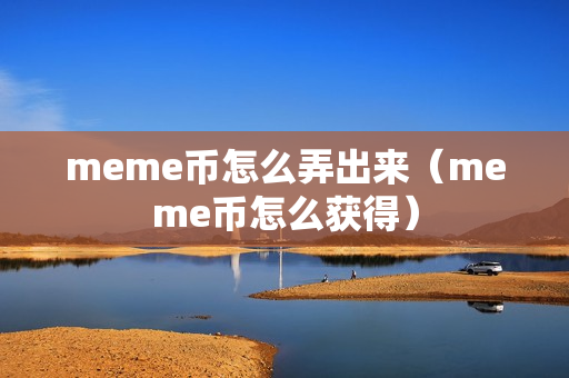 meme币怎么弄出来（meme币怎么获得）