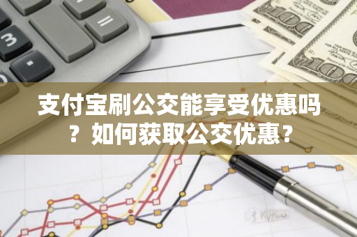 支付宝刷公交能享受优惠吗？如何获取公交优惠？