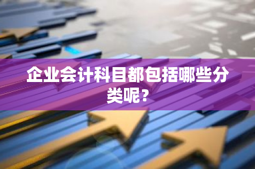 企业会计科目都包括哪些分类呢？