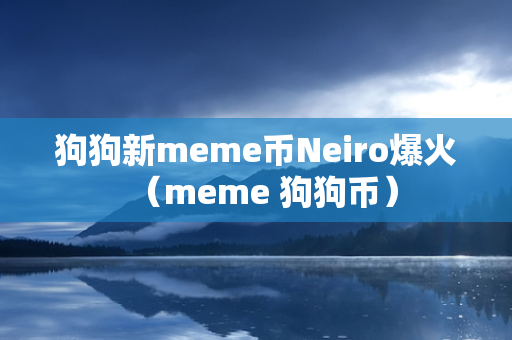 狗狗新meme币Neiro爆火（meme 狗狗币）