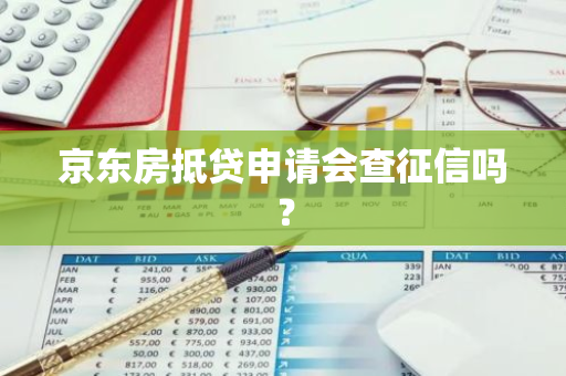 京东房抵贷申请会查征信吗？