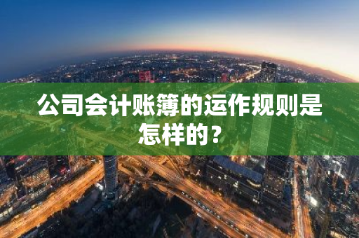 公司会计账簿的运作规则是怎样的？